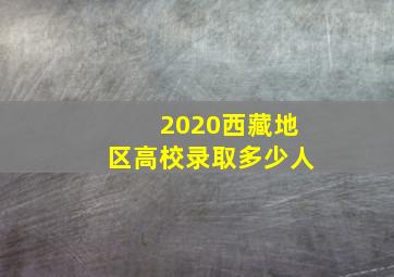 2020西藏地区高校录取多少人