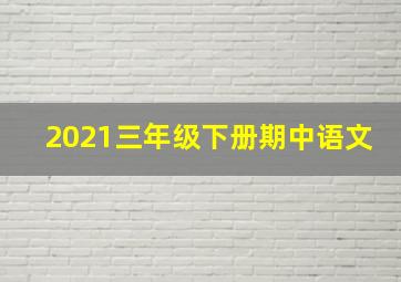 2021三年级下册期中语文