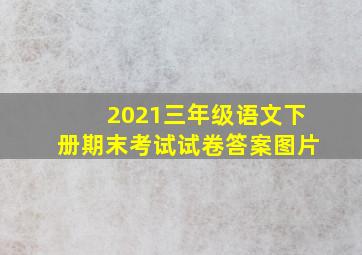 2021三年级语文下册期末考试试卷答案图片