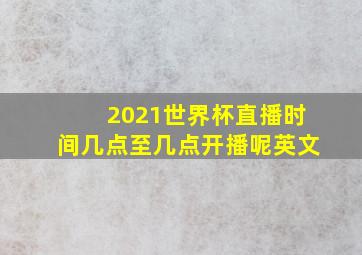 2021世界杯直播时间几点至几点开播呢英文