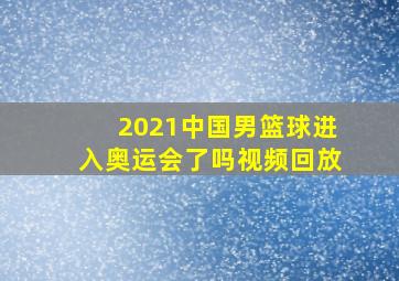 2021中国男篮球进入奥运会了吗视频回放