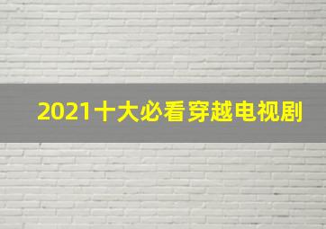 2021十大必看穿越电视剧