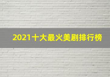 2021十大最火美剧排行榜