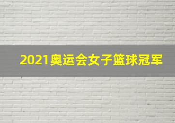 2021奥运会女子篮球冠军