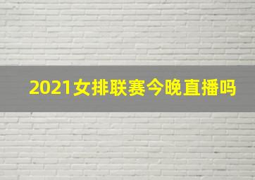 2021女排联赛今晚直播吗