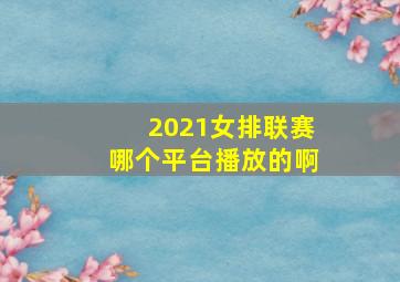 2021女排联赛哪个平台播放的啊