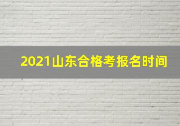 2021山东合格考报名时间