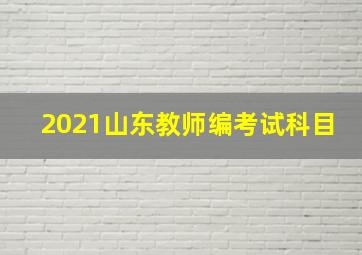 2021山东教师编考试科目