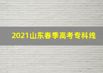 2021山东春季高考专科线