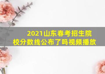 2021山东春考招生院校分数线公布了吗视频播放