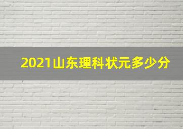 2021山东理科状元多少分