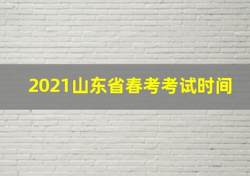 2021山东省春考考试时间