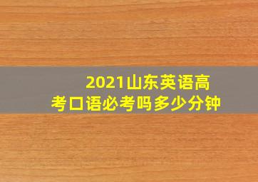 2021山东英语高考口语必考吗多少分钟