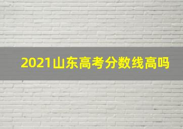 2021山东高考分数线高吗