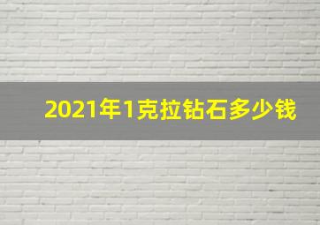 2021年1克拉钻石多少钱