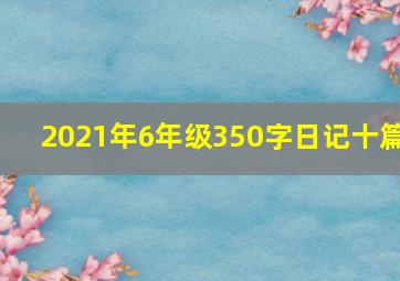 2021年6年级350字日记十篇