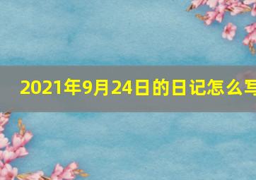 2021年9月24日的日记怎么写