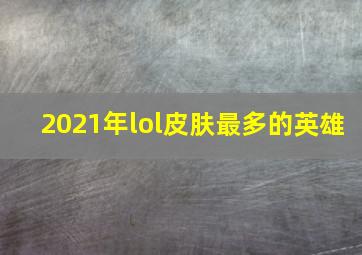 2021年lol皮肤最多的英雄