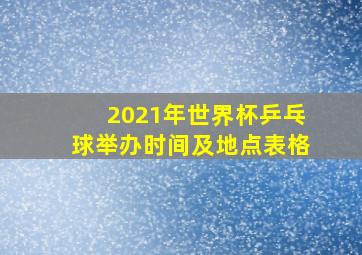 2021年世界杯乒乓球举办时间及地点表格