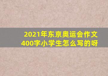 2021年东京奥运会作文400字小学生怎么写的呀