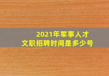 2021年军事人才文职招聘时间是多少号