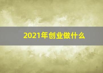 2021年创业做什么