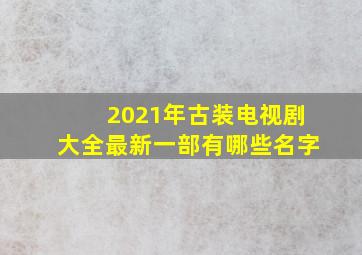 2021年古装电视剧大全最新一部有哪些名字