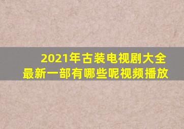 2021年古装电视剧大全最新一部有哪些呢视频播放