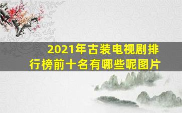 2021年古装电视剧排行榜前十名有哪些呢图片