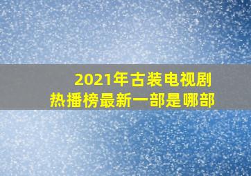 2021年古装电视剧热播榜最新一部是哪部