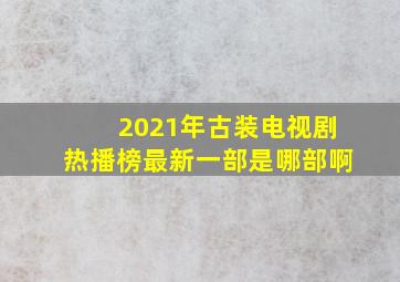 2021年古装电视剧热播榜最新一部是哪部啊