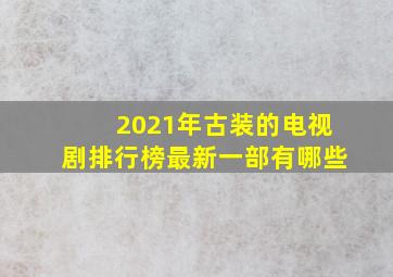 2021年古装的电视剧排行榜最新一部有哪些