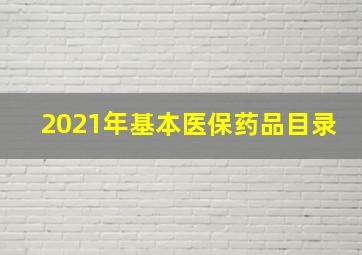 2021年基本医保药品目录