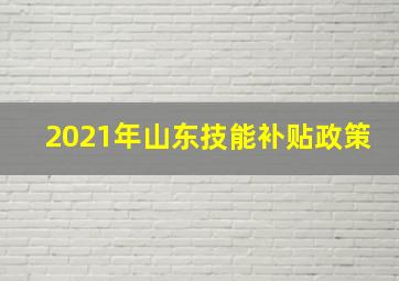 2021年山东技能补贴政策