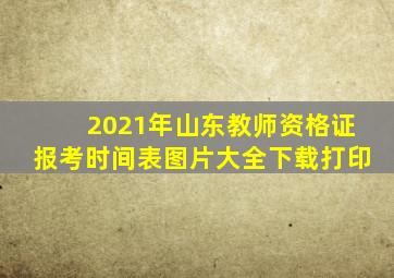 2021年山东教师资格证报考时间表图片大全下载打印