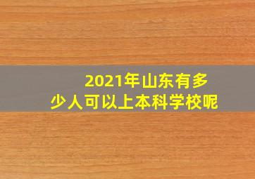 2021年山东有多少人可以上本科学校呢