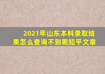 2021年山东本科录取结果怎么查询不到呢知乎文章