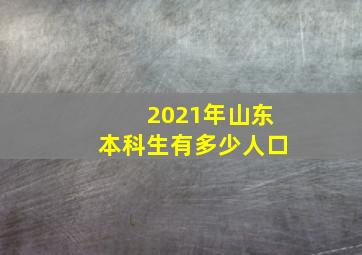 2021年山东本科生有多少人口