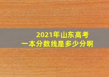 2021年山东高考一本分数线是多少分啊