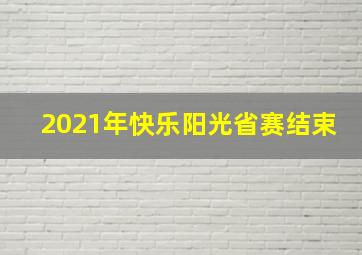 2021年快乐阳光省赛结束