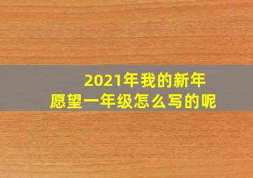 2021年我的新年愿望一年级怎么写的呢