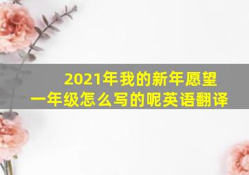 2021年我的新年愿望一年级怎么写的呢英语翻译