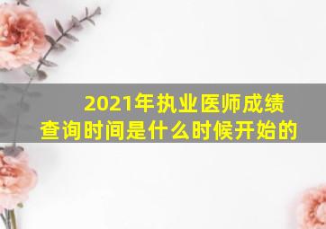 2021年执业医师成绩查询时间是什么时候开始的