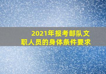 2021年报考部队文职人员的身体条件要求