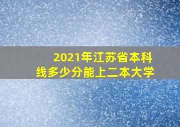 2021年江苏省本科线多少分能上二本大学