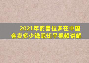 2021年的普拉多在中国会卖多少钱呢知乎视频讲解