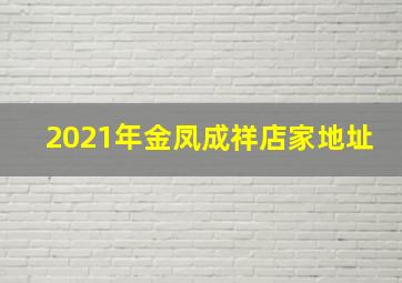 2021年金凤成祥店家地址