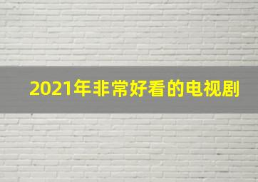 2021年非常好看的电视剧