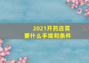 2021开药店需要什么手续和条件