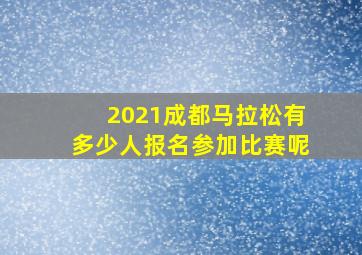 2021成都马拉松有多少人报名参加比赛呢